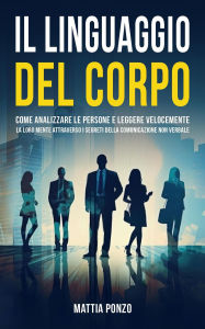 Title: Il Linguaggio Del Corpo: Come Analizzare le Persone e Leggere Velocemente la Loro Mente Attraverso i Segreti della Comunicazione Non Verbale, Author: Mattia Ponzo