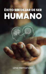 Title: Éxito Sin Dejar de Ser Humano (Caring for your Future, #1), Author: Lina Hernandez