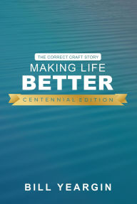 Title: Making Life Better (Centennial Edition): The Correct Craft Story, Author: Bill Yeargin