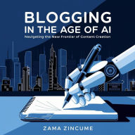 Title: Blogging in the Age of AI: Navigating the New Frontier of Content Creation, Author: Zama Zincume