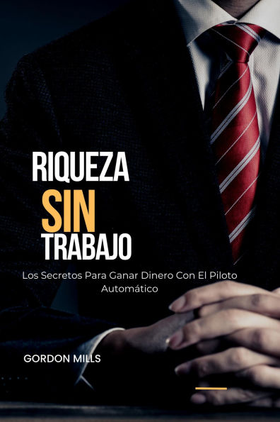 Riqueza sin Trabajo : Los Secretos Para Ganar Dinero con el Piloto Automático