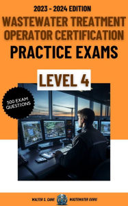 Title: Wastewater Treatment Operator Certification Practice Exams: Level 4, Author: Walter S. Cane