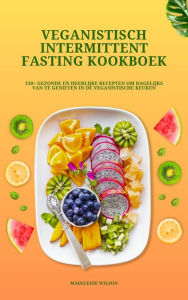 Title: Veganistisch Intermittent Fasting Kookboek: 150+ gezonde en heerlijke recepten om dagelijks van te genieten in de veganistische keuken, Author: Madeleine Wilson