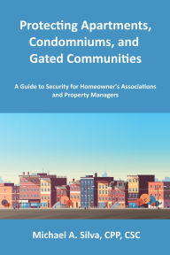Title: Protecting Apartments, Condominiums, and Gated Communities: A Guide to Security for Homeowner's Associations and Property Managers, Author: Michael Silva