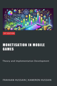Title: Monetisation in Mobile Games: Theory and Implementation Development, Author: Kameron Hussain