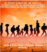 Title: El éxodo climático: Un análisis estadístico de los desplazamientos y proyecciones hacia un futuro incierto (Medio Ambiente-Cambio Climático, #12), Author: Juan Carlos Gómez Méndez