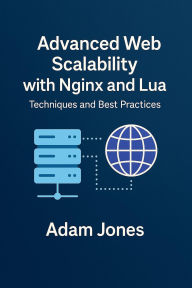 Title: Advanced Web Scalability with Nginx and Lua: Techniques and Best Practices, Author: Adam Jones