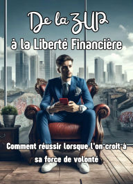 Title: De la ZUP à la Liberté (Financière) : Comment réussir lorsque l'on croit à sa force de volonté, Author: Bruno Ruiz