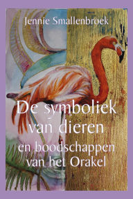 Title: De symboliek van dieren en boodschappen van het orakel, Author: Jennie Smallenbroek