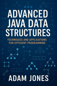 Title: Advanced Java Data Structures: Techniques and Applications for Efficient Programming, Author: Adam Jones