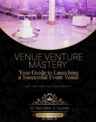 Title: Venue Venture Mastery: Your Guide to Launching a Successful Event Venue, Author: Marcelline A. Nyambi