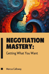 Title: Negotiation Mastery: Getting What You Want, Author: Marcus Calloway