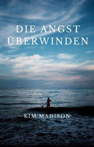 Title: Die Angst Überwinden, Author: Kim Madison