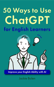 Title: 50 Ways to Use ChatGPT for English Learners: Improve your English Ability with AI, Author: Jackie Bolen