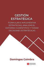 Title: Gestión Estratégica: Formular e implementar estrategias, analizar el entorno competitivo y tomar decisiones estratégicas (Administración: La ciencia de gestionar recursos), Author: Domingos Coimbra