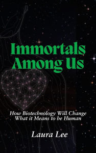 Title: Immortals Among Us: How Biotechnology Will Change What it Means to be Human, Author: Laura Lee