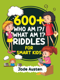 Title: 600+ Who Am I? What Am I? Riddles for Smart Kids, Author: Jade Austen