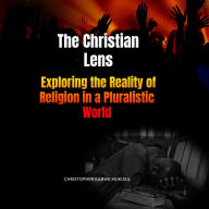 Title: The Christian Lens: Exploring the Reality of Religion in a Pluralistic World, Author: Christopher Kabwe Mukuka
