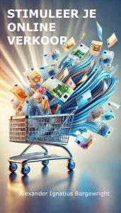 Title: Stimuleer je online verkoop, Author: Alexander Ignatius Bargewright