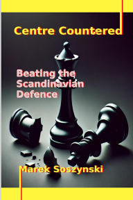 Title: Centre Countered: Beating the Scandinavian Defence, Author: Marek Soszynski