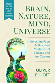 Title: Brain, Nature, Mind, Universe: Interesting Facts & Unsolved Mysteries of Science and the Cosmos, Author: Oliver Elliott