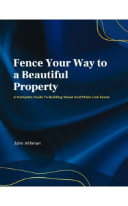Title: Fence Your Way To A Beautiful Property, Author: JWillman