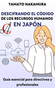 Title: Descifrando El Código De Los Recursos Humanos En Japón: Guía esencial para directivos y profesionales, Author: Yamato Nakamura