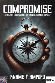 Title: Compromise: The Silent Consequence of Unquestionable Loyalty (December 8 Spiritual Liberation Series, #27), Author: Prince Karpos