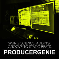Title: Swing Science: Adding Groove To Static Beats, Author: PRODUCERGENIE