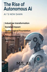 Title: The Rise of Autonomous AI: AI's new Dawn, Author: M.S. Ali