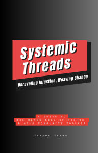 Title: Systemic Threads: Unraveling Injustice, Weaving Change A Guide to the Black Bill of Rights & ACLU Community Toolkit, Author: Jasper James