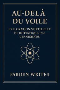 Title: Au-delà du Voile : Exploration Spirituelle et Initiatique des Upanishads, Author: Farden