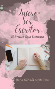 Title: Quiero Ser Escritor: El Proceso de la Escritura, Author: Maria Florinda Loreto Yoris