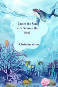 Title: Under the Sea with Sammy the Seal (Animals and Wildlife Stories), Author: Christine Rivers