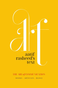 Title: ART: Aatif Rasheed's Text Art of Communication: Books, Blogs, Articles, Author: Aatif Rasheed