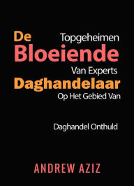 Title: De Bloeiende Daghandelaar Topgeheimen Van Experts Op Het Gebied Van Daghandel Onthuld, Author: ANDREW AZIZ