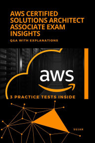 Title: AWS Certified Solutions Architect Associate Exam Insights : Q&A with Explanations, Author: SUJAN