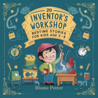 Title: 20 Inventor's Workshop Bedtime Stories For Kids Age 3 - 8 (Bedtime Stories For Kids Age 3 to 8 Series 3, #10), Author: Blume Potter