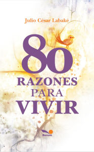 Title: 80 razones para vivir, Author: Julio César Labaké