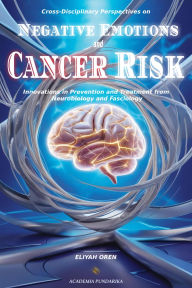 Title: Cross-Disciplinary Perspectives on Negative Emotions and Cancer Risk:Innovations in Prevention and Treatment from Neurobiology and Fasciology???, Author: Eliyah Oren