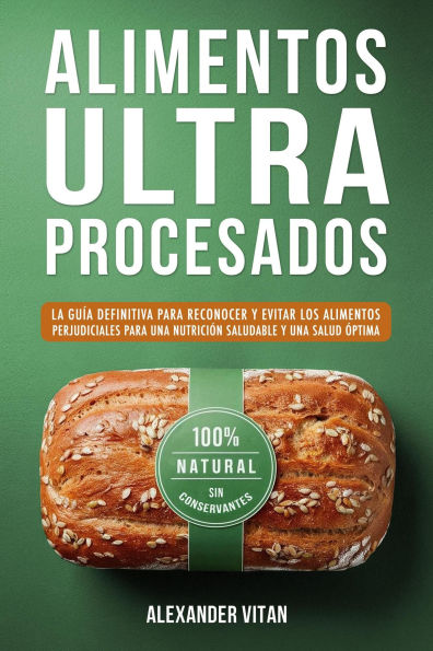Alimentos Ultraprocesados: La Guía Definitiva para Reconocer y Evitar los Alimentos Perjudiciales para una Nutrición Saludable y una Salud Óptima