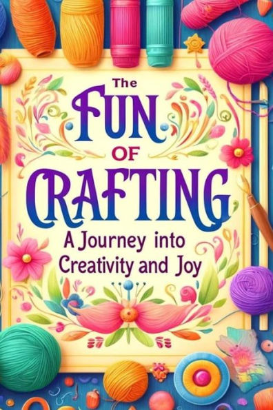 The Fun of Crafting: A Journey Into Creativity and Joy