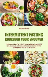 Title: Intermittent Fasting Kookboek voor Vrouwen: Gezonde curves met 400+ caloriearme recepten om je metabolisme te stimuleren en effectief vet te verbranden (16:8 of 5:2 methode), Author: Mia McCarthy