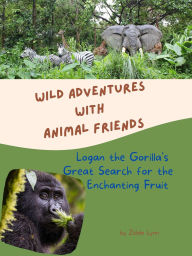 Title: Logan the Gorilla's Great Search for Enchanting Fruit (Wild Adventures with Animal Friends, #1), Author: Zelda Lynn