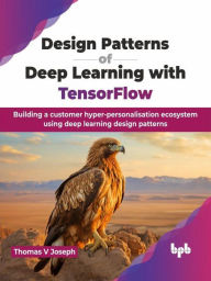 Title: Design Patterns of Deep Learning with TensorFlow: Building a customer hyper-personalisation ecosystem using deep learning design patterns, Author: V Joseph Thomas