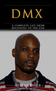 Title: DMX: A Complete Life from Beginning to the End, Author: History Hub