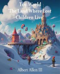 Title: Toy World 'The Land Where Lost Children Live, Author: Albert Allen