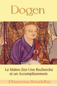 Title: Dogen : Le Maître Zen Une Recherche et un Accomplissement, Author: Dhamma Bouddha