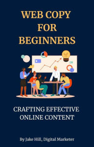 Title: Web Copy For Beginners: Crafting Effective Online Content, Author: Jake Hill
