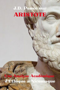 Title: J.D. Ponce sur Aristote : Une Analyse Académique d'Éthique à Nicomaque (Aristotélisme, #1), Author: J.D. Ponce